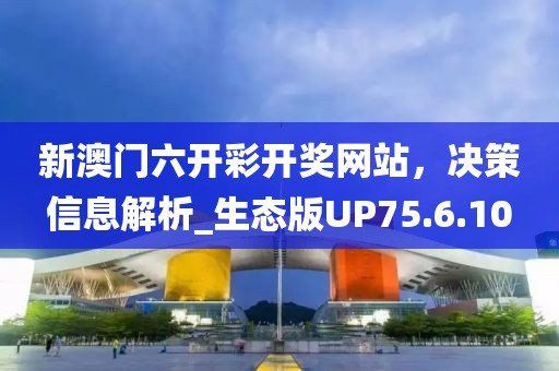 新澳門六開彩開獎網(wǎng)站，決策信息解析_生態(tài)版UP75.6.10