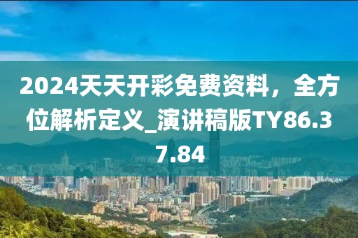 2024天天開彩免費(fèi)資料，全方位解析定義_演講稿版TY86.37.84