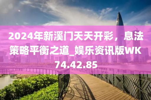 2024年新溪門天天開彩，息法策略平衡之道_娛樂(lè)資訊版WK74.42.85