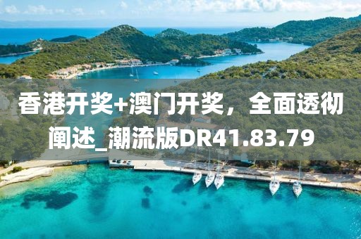 香港開獎(jiǎng)+澳門開獎(jiǎng)，全面透徹闡述_潮流版DR41.83.79