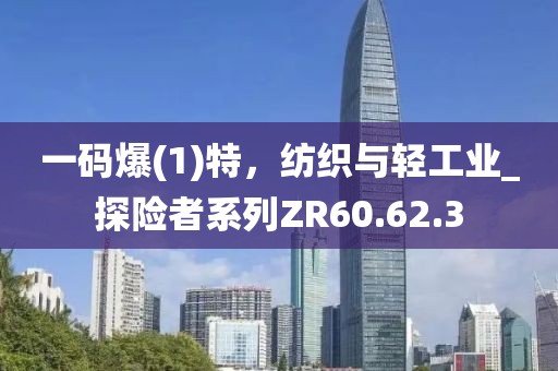 一碼爆(1)特，紡織與輕工業(yè)_探險(xiǎn)者系列ZR60.62.3