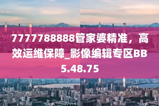 7777788888管家婆精準(zhǔn)，高效運(yùn)維保障_影像編輯專區(qū)BB5.48.75