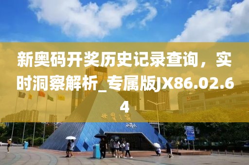 新奧碼開獎歷史記錄查詢，實時洞察解析_專屬版JX86.02.64
