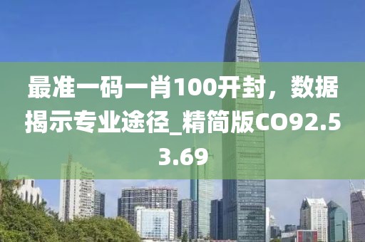 最準(zhǔn)一碼一肖100開(kāi)封，數(shù)據(jù)揭示專業(yè)途徑_精簡(jiǎn)版CO92.53.69