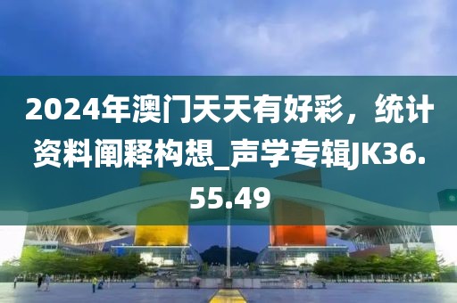 2024年澳門天天有好彩，統(tǒng)計資料闡釋構(gòu)想_聲學專輯JK36.55.49