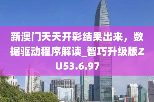 新澳門天天開彩結(jié)果出來(lái)，數(shù)據(jù)驅(qū)動(dòng)程序解讀_智巧升級(jí)版ZU53.6.97