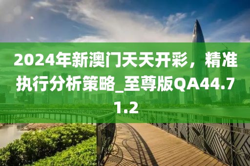 2024年新澳門天天開彩，精準執(zhí)行分析策略_至尊版QA44.71.2