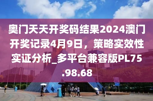 奧門天天開獎(jiǎng)碼結(jié)果2024澳門開獎(jiǎng)記錄4月9日，策略實(shí)效性實(shí)證分析_多平臺(tái)兼容版PL75.98.68