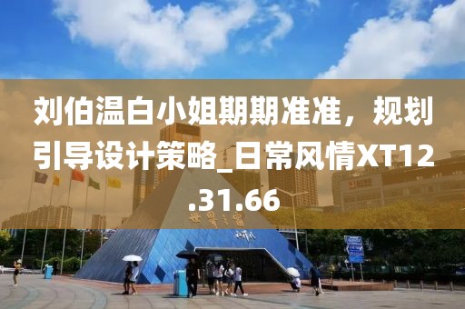 劉伯溫白小姐期期準(zhǔn)準(zhǔn)，規(guī)劃引導(dǎo)設(shè)計(jì)策略_日常風(fēng)情XT12.31.66