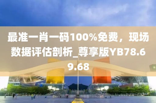 最準一肖一碼100%免費，現(xiàn)場數(shù)據(jù)評估剖析_尊享版YB78.69.68