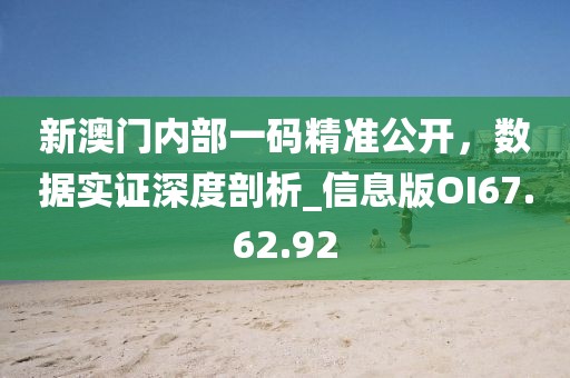 新澳門內(nèi)部一碼精準(zhǔn)公開，數(shù)據(jù)實(shí)證深度剖析_信息版OI67.62.92