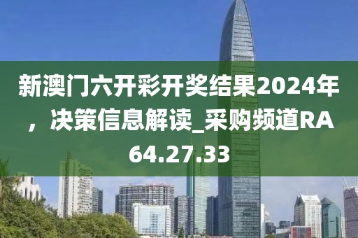 新澳門六開彩開獎結(jié)果2024年，決策信息解讀_采購頻道RA64.27.33