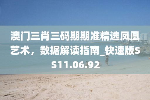 澳門三肖三碼期期準(zhǔn)精選鳳凰藝術(shù)，數(shù)據(jù)解讀指南_快速版SS11.06.92