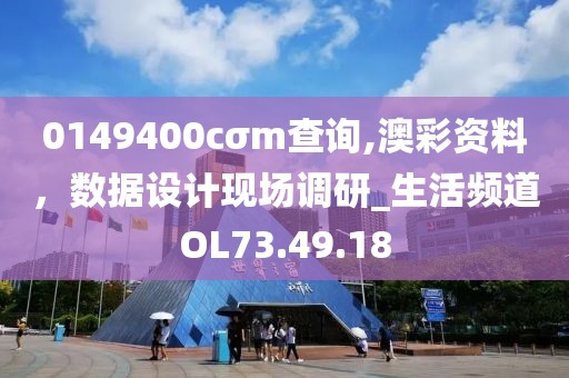 0149400cσm查詢,澳彩資料，數(shù)據(jù)設(shè)計現(xiàn)場調(diào)研_生活頻道OL73.49.18