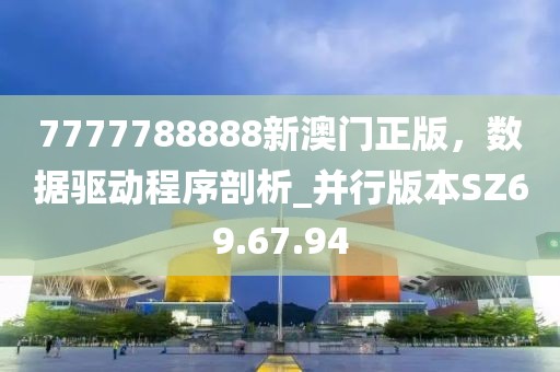 7777788888新澳門正版，數(shù)據(jù)驅(qū)動程序剖析_并行版本SZ69.67.94