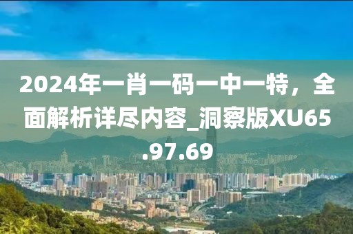 2024年一肖一碼一中一特，全面解析詳盡內(nèi)容_洞察版XU65.97.69