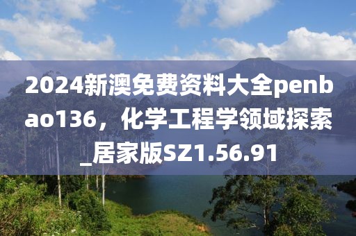 2024新澳免費資料大全penbao136，化學工程學領域探索_居家版SZ1.56.91