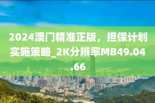 2024澳門精準正版，擔(dān)保計劃實施策略_2K分辨率MB49.04.66