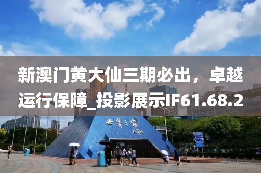 新澳門(mén)黃大仙三期必出，卓越運(yùn)行保障_投影展示IF61.68.2