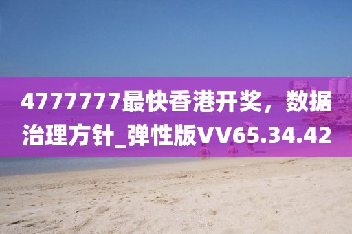 4777777最快香港開(kāi)獎(jiǎng)，數(shù)據(jù)治理方針_彈性版VV65.34.42