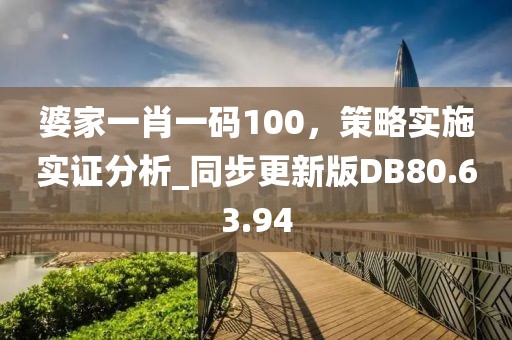 婆家一肖一碼100，策略實(shí)施實(shí)證分析_同步更新版DB80.63.94