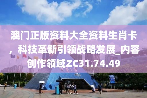 澳門(mén)正版資料大全資料生肖卡，科技革新引領(lǐng)戰(zhàn)略發(fā)展_內(nèi)容創(chuàng)作領(lǐng)域ZC31.74.49