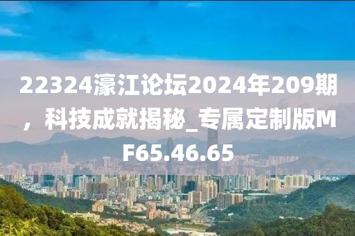 22324濠江論壇2024年209期，科技成就揭秘_專(zhuān)屬定制版MF65.46.65