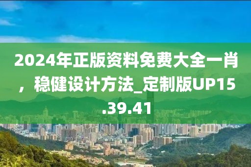 2024年正版資料免費(fèi)大全一肖，穩(wěn)健設(shè)計(jì)方法_定制版UP15.39.41