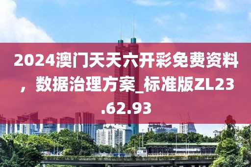 2024澳門(mén)天天六開(kāi)彩免費(fèi)資料，數(shù)據(jù)治理方案_標(biāo)準(zhǔn)版ZL23.62.93