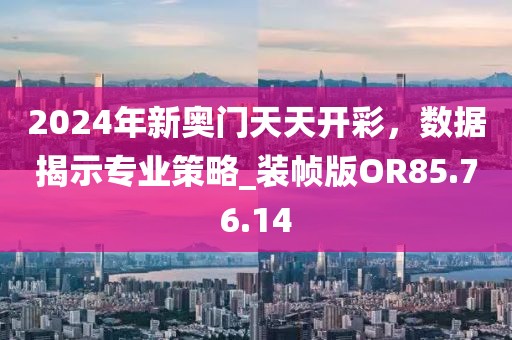 2024年新奧門天天開彩，數(shù)據(jù)揭示專業(yè)策略_裝幀版OR85.76.14