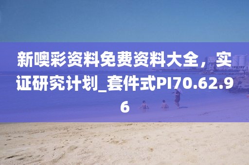 新噢彩資料免費(fèi)資料大全，實(shí)證研究計(jì)劃_套件式PI70.62.96