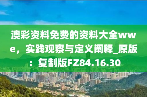 澳彩資料免費的資料大全wwe，實踐觀察與定義闡釋_原版：復(fù)制版FZ84.16.30