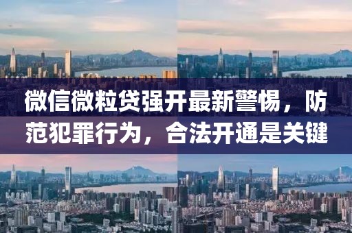 微信微粒貸強(qiáng)開(kāi)最新警惕，防范犯罪行為，合法開(kāi)通是關(guān)鍵