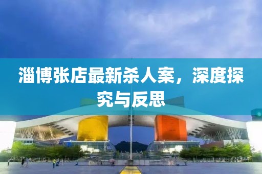 淄博張店最新殺人案，深度探究與反思