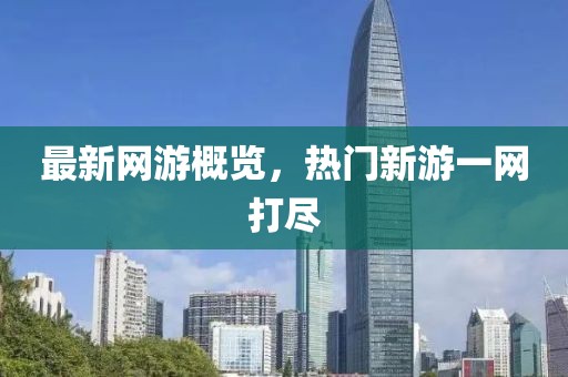 最新網(wǎng)游概覽，熱門新游一網(wǎng)打盡