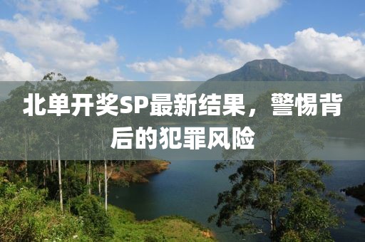北單開獎SP最新結(jié)果，警惕背后的犯罪風(fēng)險
