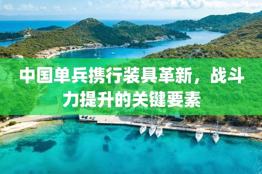 中國單兵攜行裝具革新，戰(zhàn)斗力提升的關(guān)鍵要素