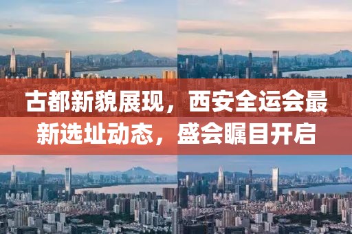 古都新貌展現(xiàn)，西安全運(yùn)會最新選址動態(tài)，盛會矚目開啟