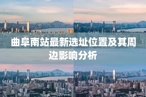 曲阜南站最新選址位置及其周邊影響分析
