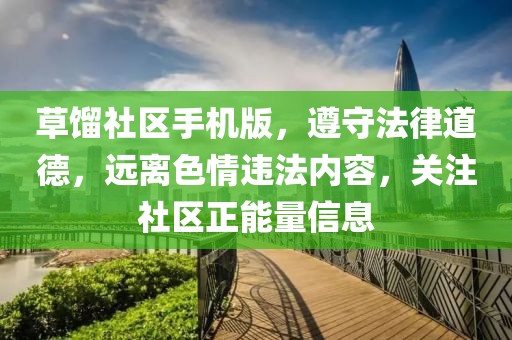 草餾社區(qū)手機版，遵守法律道德，遠離色情違法內容，關注社區(qū)正能量信息