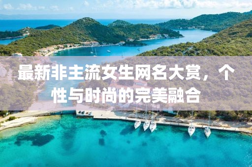 最新非主流女生網(wǎng)名大賞，個性與時尚的完美融合
