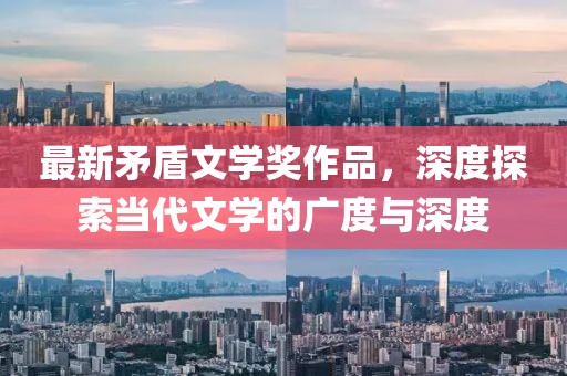 最新矛盾文學(xué)獎(jiǎng)作品，深度探索當(dāng)代文學(xué)的廣度與深度