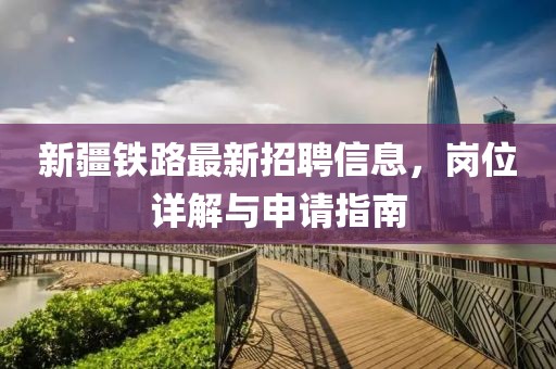 新疆鐵路最新招聘信息，崗位詳解與申請指南