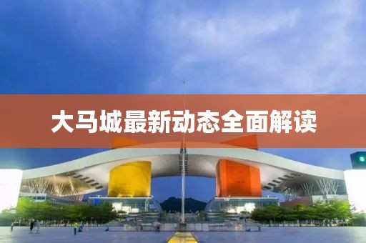 大馬城最新動態(tài)全面解讀