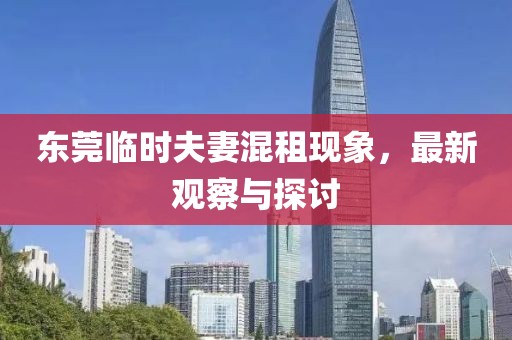 東莞臨時夫妻混租現(xiàn)象，最新觀察與探討