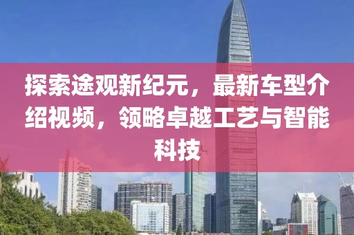 探索途觀新紀(jì)元，最新車型介紹視頻，領(lǐng)略卓越工藝與智能科技
