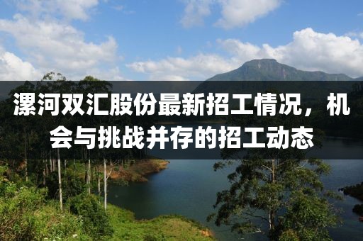 漯河雙匯股份最新招工情況，機(jī)會(huì)與挑戰(zhàn)并存的招工動(dòng)態(tài)
