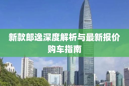 新款郎逸深度解析與最新報價購車指南