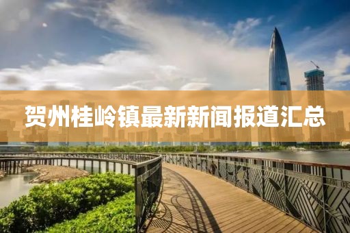 賀州桂嶺鎮(zhèn)最新新聞報道匯總