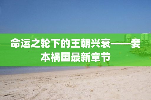 命運之輪下的王朝興衰——妾本禍國最新章節(jié)